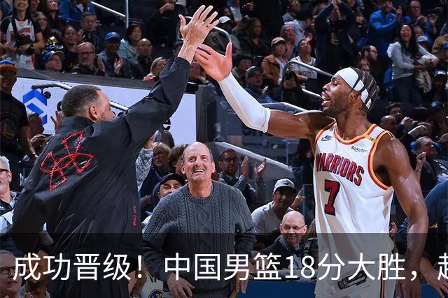 成功晋级！中国男篮18分大胜，赵继伟17+4+6李弘权17+4+4，胡金秋13+6杨瀚森10+5